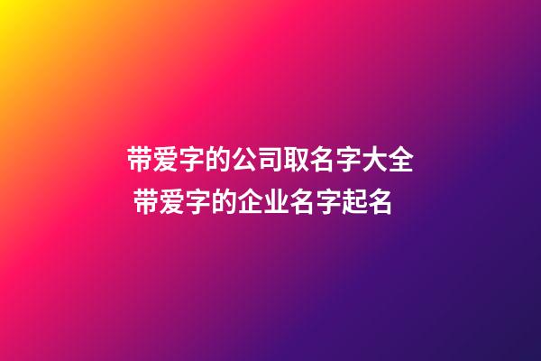 带爱字的公司取名字大全 带爱字的企业名字起名-第1张-公司起名-玄机派